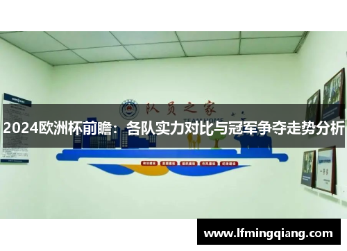 2024欧洲杯前瞻：各队实力对比与冠军争夺走势分析
