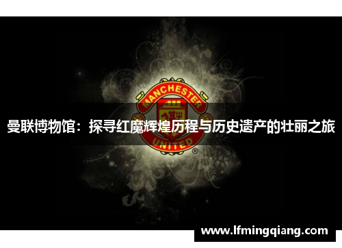 曼联博物馆：探寻红魔辉煌历程与历史遗产的壮丽之旅