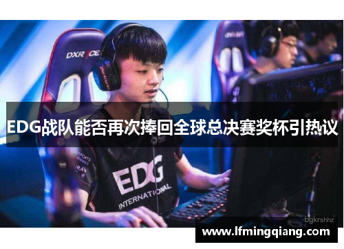 EDG战队能否再次捧回全球总决赛奖杯引热议