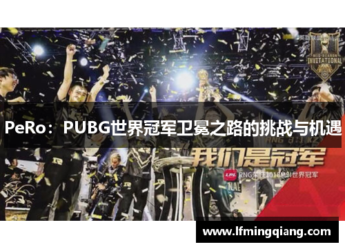 PeRo：PUBG世界冠军卫冕之路的挑战与机遇