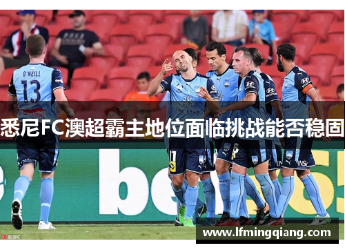 悉尼FC澳超霸主地位面临挑战能否稳固