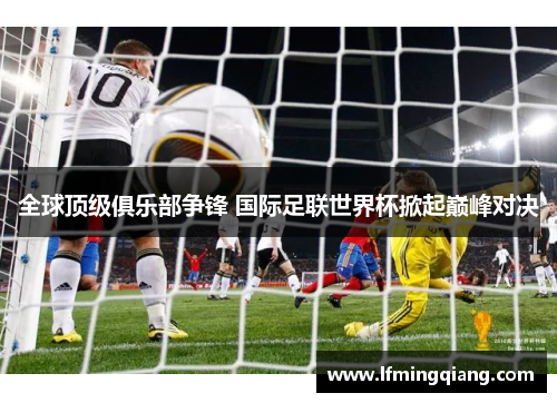 全球顶级俱乐部争锋 国际足联世界杯掀起巅峰对决