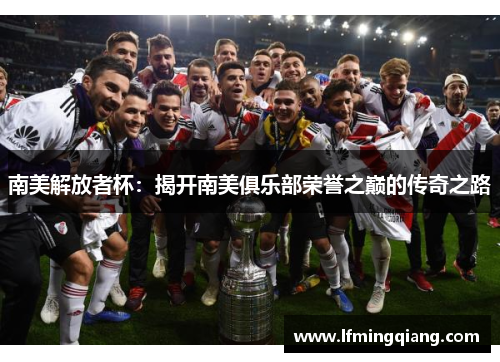 南美解放者杯：揭开南美俱乐部荣誉之巅的传奇之路