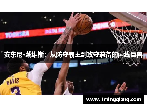 安东尼·戴维斯：从防守霸主到攻守兼备的内线巨兽