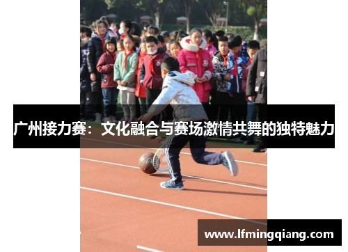 广州接力赛：文化融合与赛场激情共舞的独特魅力