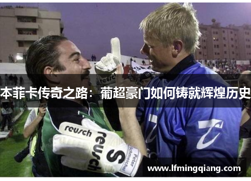 本菲卡传奇之路：葡超豪门如何铸就辉煌历史