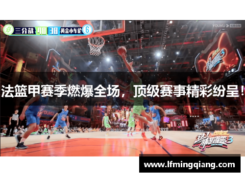 法篮甲赛季燃爆全场，顶级赛事精彩纷呈！