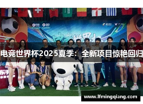 电竞世界杯2025夏季：全新项目惊艳回归
