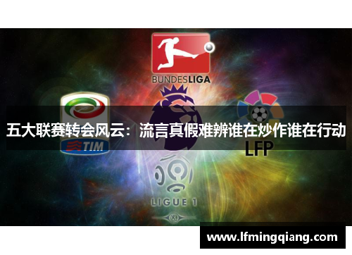 五大联赛转会风云：流言真假难辨谁在炒作谁在行动