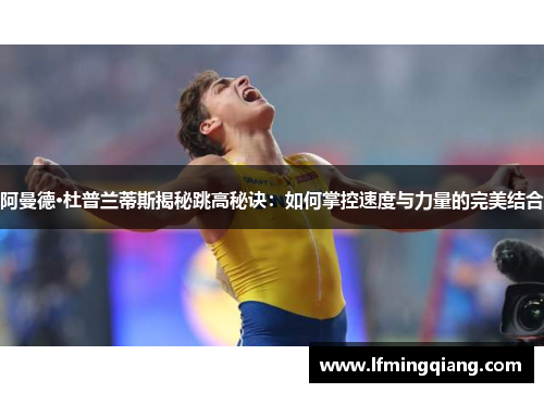 阿曼德·杜普兰蒂斯揭秘跳高秘诀：如何掌控速度与力量的完美结合