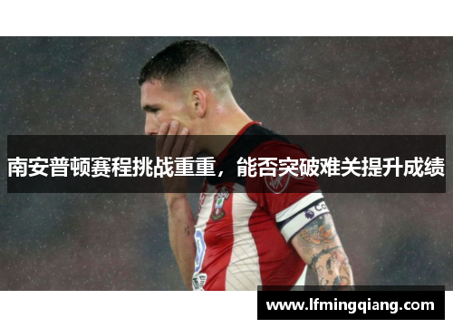 南安普顿赛程挑战重重，能否突破难关提升成绩