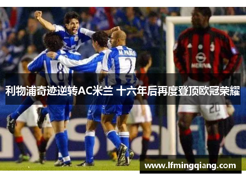 利物浦奇迹逆转AC米兰 十六年后再度登顶欧冠荣耀