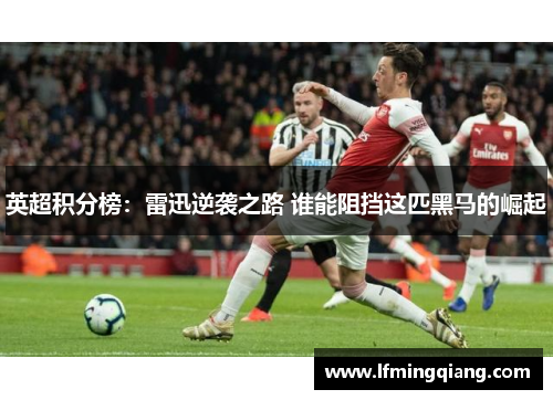 英超积分榜：雷迅逆袭之路 谁能阻挡这匹黑马的崛起