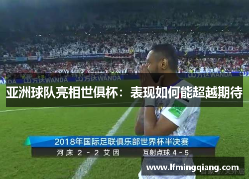 亚洲球队亮相世俱杯：表现如何能超越期待