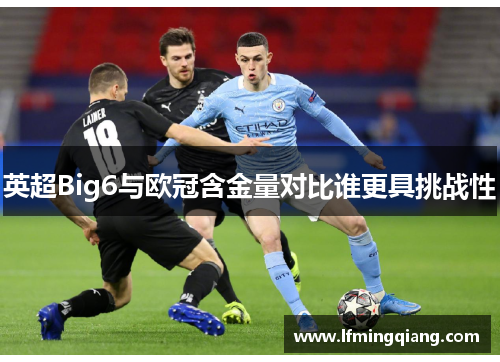 英超Big6与欧冠含金量对比谁更具挑战性
