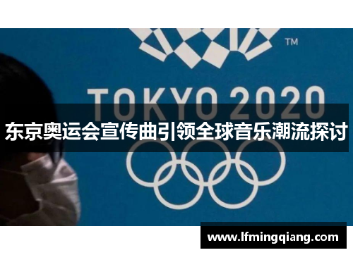 东京奥运会宣传曲引领全球音乐潮流探讨